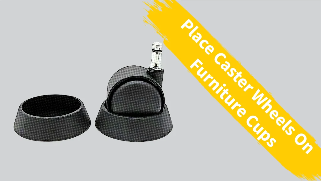 Place Caster Wheels On Furniture Cups